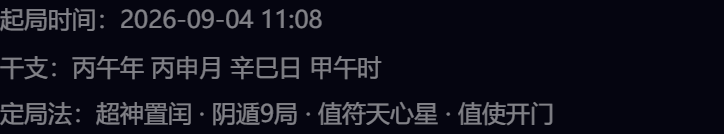 起局时间:2026-09-04 11:08干支:丙午年 丙申月 辛巳日 甲午时定局法:超神置闰 · 阴遁9局 · 值符天心星 · 值使开门